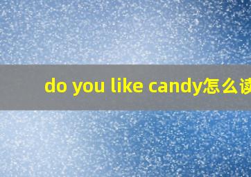 do you like candy怎么读